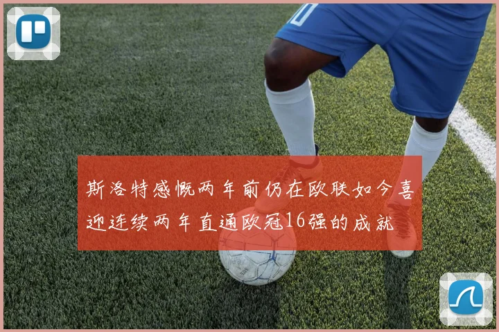 斯洛特感慨两年前仍在欧联如今喜迎连续两年直通欧冠16强的成就