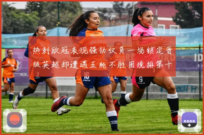 热刺欧冠表现强劲仅负一场锁定晋级英超却遭遇五轮不胜困境排第十四