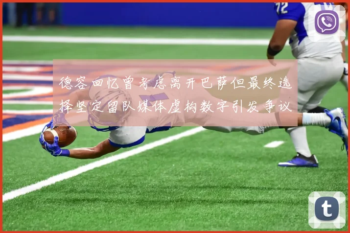 德容回忆曾考虑离开巴萨但最终选择坚定留队媒体虚构数字引发争议