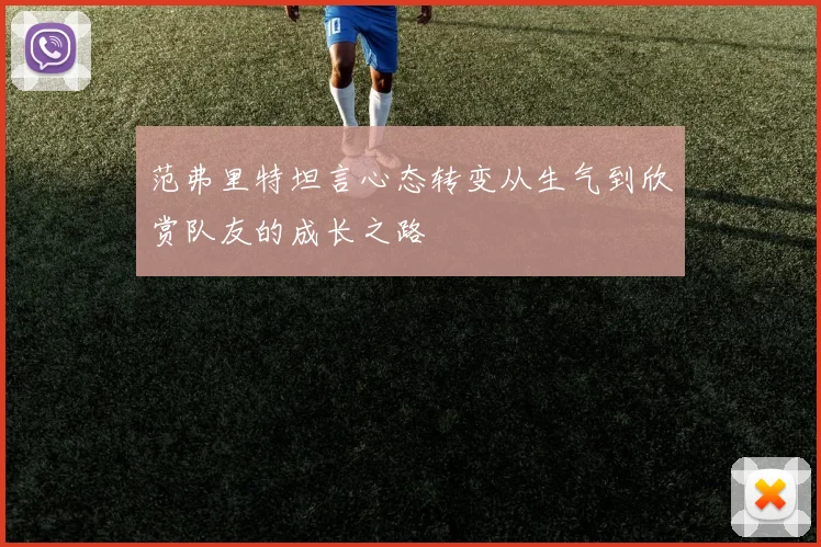 范弗里特坦言心态转变从生气到欣赏队友的成长之路
